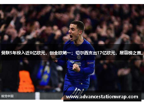 曼联5年投入近8亿欧元，创全欧第一；切尔西支出17亿欧元，居霸榜之首。