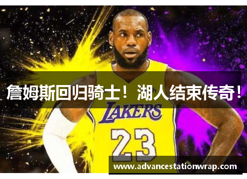 詹姆斯回归骑士！湖人结束传奇！